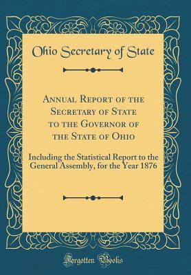 Download Annual Report of the Secretary of State to the Governor of the State of Ohio: Including the Statistical Report to the General Assembly, for the Year 1876 (Classic Reprint) - Ohio Secretary of State | PDF