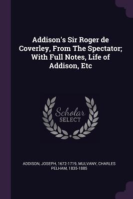 Read Online Addison's Sir Roger de Coverley, from the Spectator; With Full Notes, Life of Addison, Etc - Joseph Addison | PDF