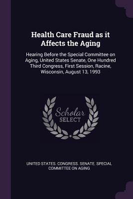 Full Download Health Care Fraud as It Affects the Aging: Hearing Before the Special Committee on Aging, United States Senate, One Hundred Third Congress, First Session, Racine, Wisconsin, August 13, 1993 - United States Congress Senate Special | PDF