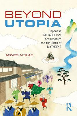 Read Beyond Utopia: Japanese Metabolism Architecture and the Birth of Mythopia - Agnes Nyilas | ePub