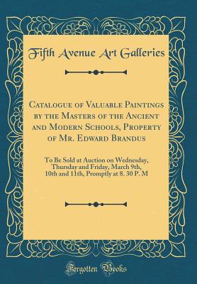 Read Online Catalogue of Valuable Paintings by the Masters of the Ancient and Modern Schools, Property of Mr. Edward Brandus: To Be Sold at Auction on Wednesday, Thursday and Friday, March 9th, 10th and 11th, Promptly at 8. 30 P. M (Classic Reprint) - Fifth Avenue Art Galleries | PDF