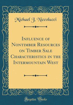 Read Online Influence of Nontimber Resources on Timber Sale Characteristics in the Intermountain West (Classic Reprint) - Michael J. Niccolucci file in ePub