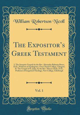 Read Online The Expositor's Greek Testament, Vol. 1: I. the Synoptic Gospels by the Rev. Alexander Balmain Bruce, D.D., Professor of Apologetics, Free Church College, Glasgow; II. the Gospel of St. John, by the Rev. Marcus Dods, D.D., Professor of Exegetical Theolo - William Robertson Nicoll | ePub