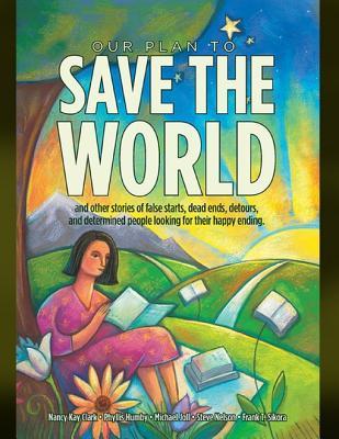 Download Our Plan to Save the World and Other Stories of False Starts, Dead Ends, Detours, and Determined People Looking for Their Happy Ending. - Nancy Kay Clark file in PDF