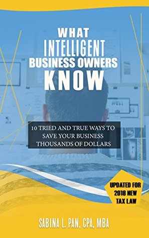 Read What Intelligent Business Owners Know: 10 Tried and True Ways to Save Your Business Thousands of Dollars (Updated for 2018 New Tax Law) - Sabina L. Pan file in PDF