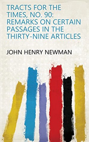 Full Download Tracts for the Times, No. 90: Remarks on Certain Passages in the Thirty-nine Articles - John Henry Newman | ePub