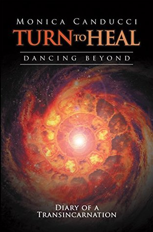 Read Online Turn to Heal—Dancing Beyond: Diary of a Transincarnation - Monica Canducci | ePub