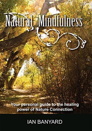 Read Online Natural Mindfulness: Your personal guide to the healing power of Nature Connection - Banyard Ian file in ePub