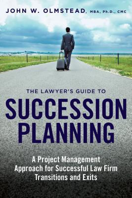 Read The Lawyer's Guide to Succession Planning: A Project Management Approach for Successful Law Firm Transitions and Exits - John W. Olmstead | PDF