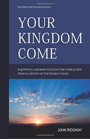 Read Your Kingdom Come: Equipping Laborers to Bless the Unreached People Groups of the World Today - John Ridgway file in PDF