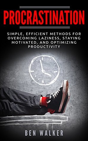 Read Online Procrastination: Simple, Efficient Methods for Overcoming Laziness, Staying Motivated, and Optimizing Productivity (Motivation, Focus, Self-Discipline, Time Managment) - Ben Walker file in PDF