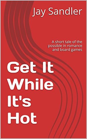 Read Get It While It's Hot: A short tale of the possible in romance and board games - Jay Sandler file in ePub