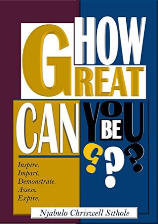 Read How Great can you be?: Inspire.Impart.Demonstrate.Assess. Expire - Njabulo Chriswell Sithole file in ePub