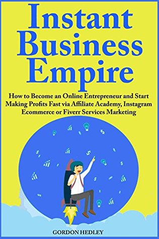 Read Instant Business Empire: How to Become an Online Entrepreneur and Start Making Profits Fast via Affiliate Academy, Instagram Ecommerce or Fiverr Services Marketing - Gordon Hedley file in ePub