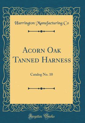 Read Online Acorn Oak Tanned Harness: Catalog No. 10 (Classic Reprint) - Harrington Manufacturing Co | ePub