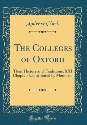 Full Download The Colleges of Oxford: Their History and Traditions; XXI Chapters Contributed by Members (Classic Reprint) - Andrew Clark file in PDF