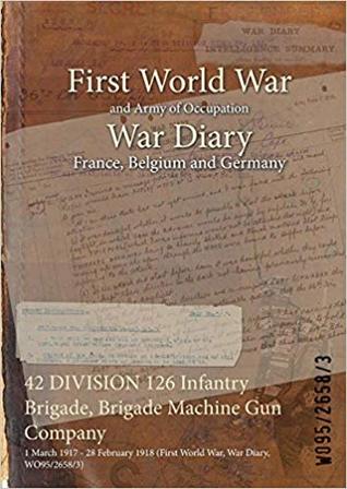 Full Download 42 Division 126 Infantry Brigade, Brigade Machine Gun Company: 1 March 1917 - 28 February 1918 (First World War, War Diary, Wo95/2658/3) - British War Office file in PDF