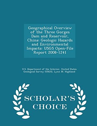 Read Online Geographical Overview of the Three Gorges Dam and Reservoir, China: Geologic Hazards and Environmental Impacts: Usgs Open-File Report 2008-1241 - Scholar's Choice Edition - Lynn M. Highland | ePub