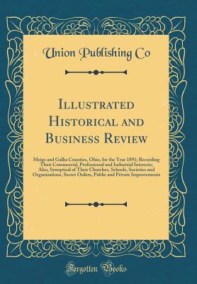 Read Illustrated Historical and Business Review: Meigs and Gallia Counties, Ohio, for the Year 1891; Recording Their Commercial, Professional and Industrial Interests; Also, Synoptical of Their Churches, Schools, Societies and Organizations, Secret Orders, Pub - Union Publishing Co file in ePub
