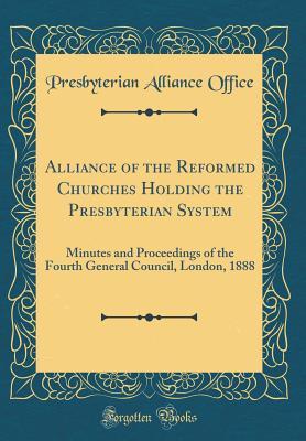 Full Download Alliance of the Reformed Churches Holding the Presbyterian System: Minutes and Proceedings of the Fourth General Council, London, 1888 (Classic Reprint) - Presbyterian Alliance Office file in ePub