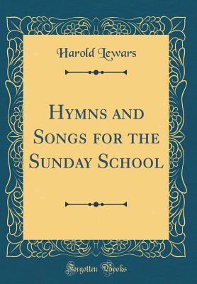 Read Online Hymns and Songs for the Sunday School (Classic Reprint) - Harold Lewars | PDF