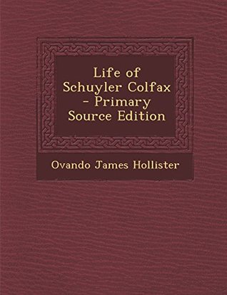 Read Online Life of Schuyler Colfax - Primary Source Edition - Ovando James Hollister file in ePub