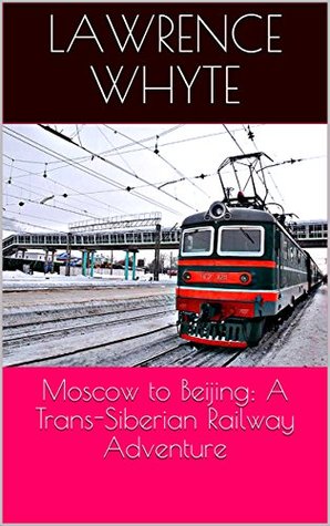 Download Moscow to Beijing: A Trans-Siberian Railway Adventure - Lawrence Whyte | PDF