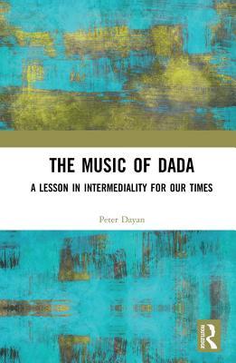 Full Download The Music of Dada: A Lesson in Intermediality for Our Times - Peter Dayan | ePub