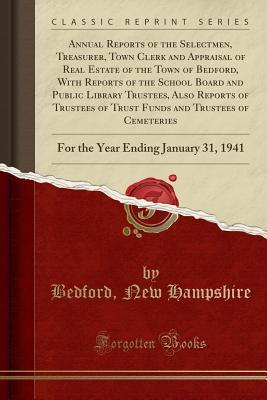 Read Annual Reports of the Selectmen, Treasurer, Town Clerk and Appraisal of Real Estate of the Town of Bedford, with Reports of the School Board and Public Library Trustees, Also Reports of Trustees of Trust Funds and Trustees of Cemeteries: For the Year Endi - Bedford New Hampshire | PDF