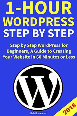 Read Online 1-Hour WordPress Step by Step: Step by Step WordPress for Beginners, A Guide to Creating Your Website in 60 Minutes or Less - Kris Kovacevic file in PDF