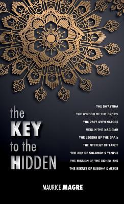 Read The Key to the Hidden: The Wisdom of the Druids, the Swastika, the Pact with Nature, Merlin the Magician, the Legend of the Grail, the Mystery of Tarot, the Ark of Solomon's Temple, the Mission of the Bohemians, the Secret of Buddha and Jesus - Maurice Magre | ePub