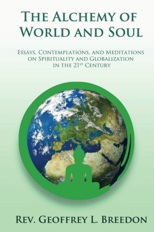 Download The Alchemy of World and Soul: Essays, Contemplations, and Meditations on Spirituality and Global Transformation in the 21st Century - Geoffrey L. Breedon | PDF