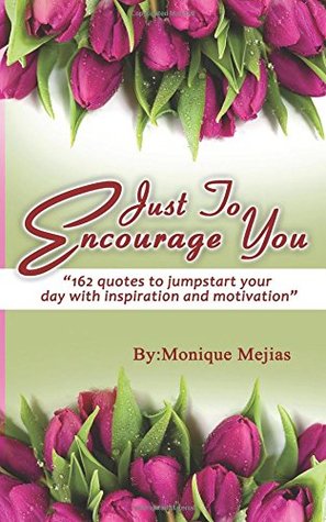 Full Download Just To Encourage You: 162 Quotes To Jumpstart Your Day With Inspiration & Motivation - Monique M. Mejias file in PDF