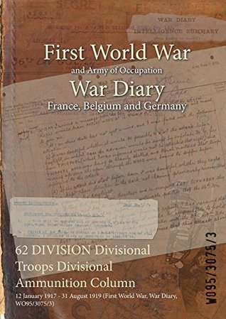 Download 62 Division Divisional Troops Divisional Ammunition Column: 12 January 1917 - 31 August 1919 (First World War, War Diary, Wo95/3075/3) - British War Office file in ePub