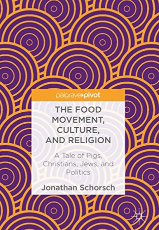 Read Online The Food Movement, Culture, and Religion: A Tale of Pigs, Christians, Jews, and Politics - Jonathan Schorsch | ePub