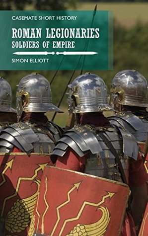 Read Online Roman Legionaries: Soldiers of Empire (Casemate Short History) - Simon Elliott | PDF