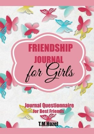 Read Online FRIENDSHIP JOURNAL FOR GIRLS: Journal Questionnaire for Best Friends!!!: For 7-10 YEAR OLD GIRLS! Notebook, Diary, Journal! (Diaries for Girls) (Volume 5) - T.M. Hazel | PDF