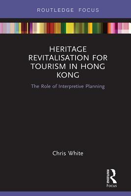 Read Heritage Revitalisation for Tourism in Hong Kong: The Role of Interpretive Planning - Chris White | ePub