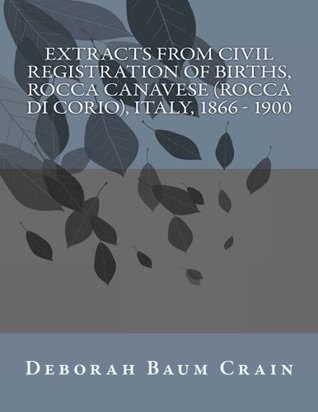 Read Online Extracts from Civil Registration of Births, Rocca Canavese (Rocca di Corio), Italy, 1866 - 1900 - Deborah Baum Crain | PDF