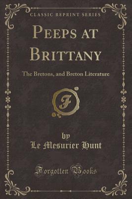 Full Download Peeps at Brittany: The Bretons, and Breton Literature (Classic Reprint) - Le Mesurier Hunt file in PDF