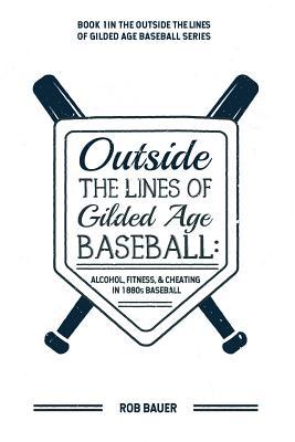 Read Online Outside the Lines of Gilded Age Baseball: Alcohol, Fitness, and Cheating in 1880s Baseball - Rob Bauer | PDF