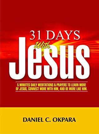 Download 31 Days With Jesus: 5 Minutes Daily Meditations and Prayers to Learn More of Jesus, Connect More With Him, and Be More Like Him - Daniel C. Okpara | ePub
