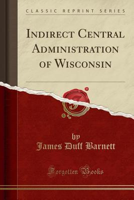 Full Download Indirect Central Administration of Wisconsin (Classic Reprint) - James Daff Barnett file in PDF