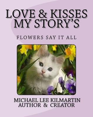 Read Online Love and Kisses My Story's: The Flowers Say It All - Michael Lee Kilmartin file in ePub