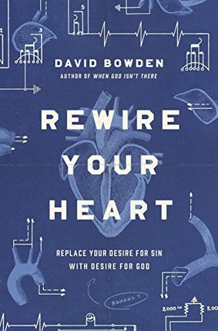 Read Rewire Your Heart: Replace Your Desire for Sin with Desire For God - David Bowden | ePub