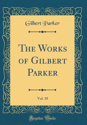 Download The Works of Gilbert Parker, Vol. 18 (Classic Reprint) - Gilbert Parker file in PDF