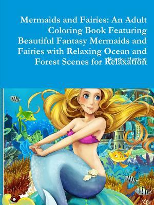 Full Download Mermaids and Fairies: An Adult Coloring Book Featuring Beautiful Fantasy Mermaids and Fairies with Relaxing Ocean and Forest Scenes for Relaxation - Beatrice Harrison file in PDF