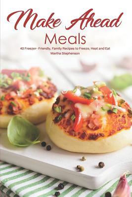 Read Make Ahead Meals: 40 Freezer- Friendly, Family Recipes to Freeze, Heat and Eat - Martha Stephenson | PDF