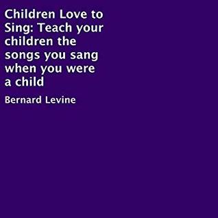 Read Children Love to Sing: Teach Your Children the Songs You Sang When You Were a Child - Bernard Levine | PDF