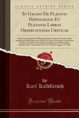 Read Online In Galeni de Placitis Hippocratis Et Platonis Libros Observationes Criticae: Dissertatio Inaguralis Philologa Quam Consensu Et Auctoritate Amplissimi Philosophorum Ordinis in Alma Litterarum Universitate Friderica Guilelma Berolinensi Ad Summos in Philoso - Karl Kalbfleisch file in ePub